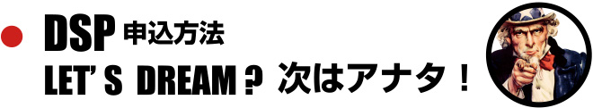 DSP申込方法 LET'S DREAM?次はアナタ!