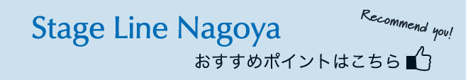 Stage Line Nagoya おすすめポイントはこちら
