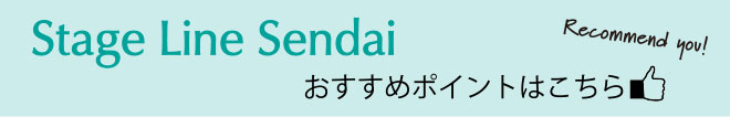 Stage Line Sendai おすすめポイントはこちら